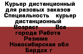 Курьер дистанционный для разовых заказов › Специальность ­ курьер дистанционный › Возраст ­ 52 - Все города Работа » Резюме   . Новосибирская обл.,Бердск г.